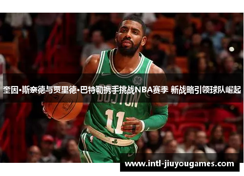 奎因·斯奈德与贾里德·巴特勒携手挑战NBA赛季 新战略引领球队崛起