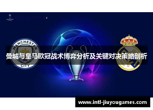 曼城与皇马欧冠战术博弈分析及关键对决策略剖析