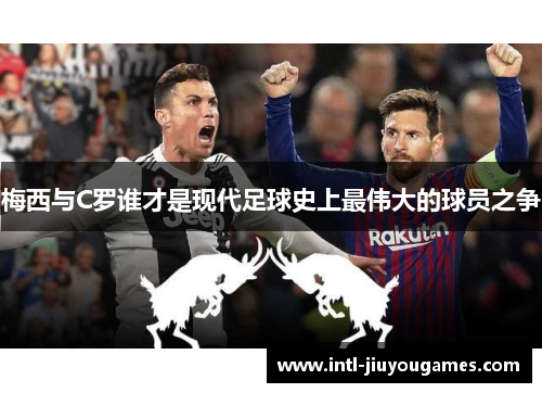 梅西与C罗谁才是现代足球史上最伟大的球员之争