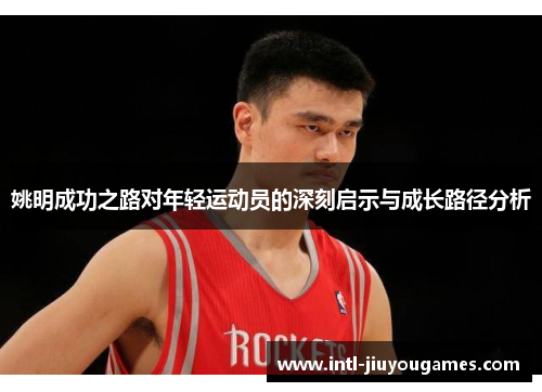 姚明成功之路对年轻运动员的深刻启示与成长路径分析
