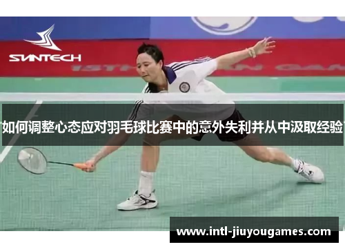 如何调整心态应对羽毛球比赛中的意外失利并从中汲取经验