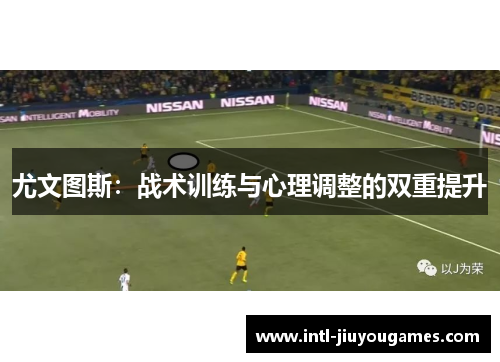 尤文图斯：战术训练与心理调整的双重提升