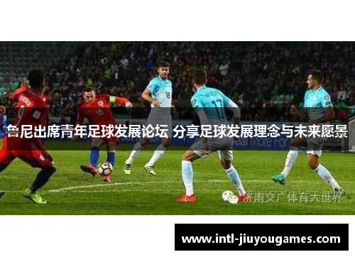 鲁尼出席青年足球发展论坛 分享足球发展理念与未来愿景