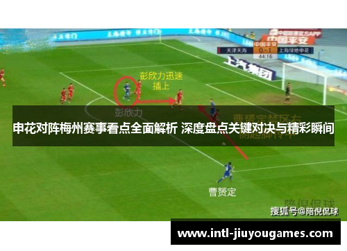 申花对阵梅州赛事看点全面解析 深度盘点关键对决与精彩瞬间