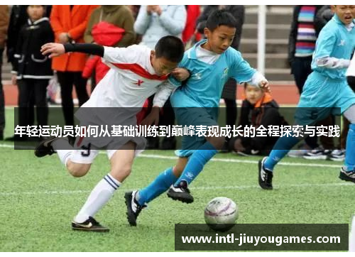 年轻运动员如何从基础训练到巅峰表现成长的全程探索与实践