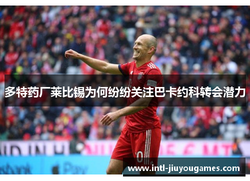 多特药厂莱比锡为何纷纷关注巴卡约科转会潜力