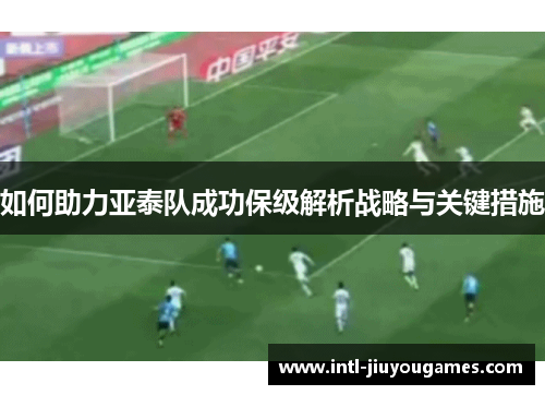 如何助力亚泰队成功保级解析战略与关键措施