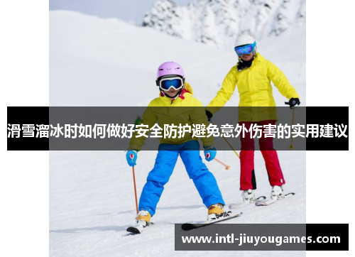 滑雪溜冰时如何做好安全防护避免意外伤害的实用建议