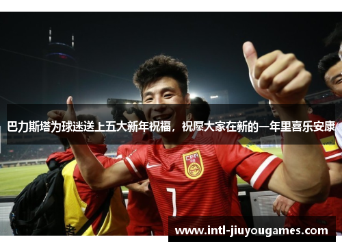 巴力斯塔为球迷送上五大新年祝福，祝愿大家在新的一年里喜乐安康