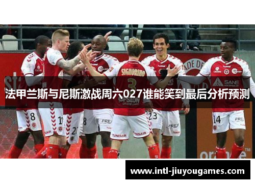 法甲兰斯与尼斯激战周六027谁能笑到最后分析预测