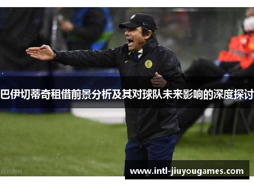 巴伊切蒂奇租借前景分析及其对球队未来影响的深度探讨