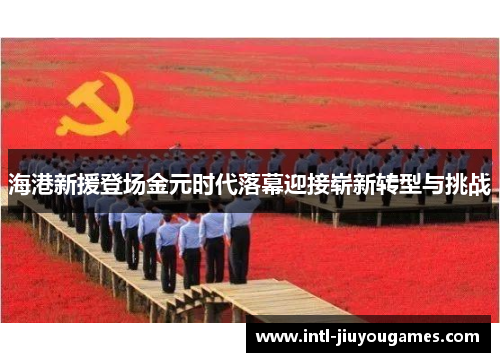 海港新援登场金元时代落幕迎接崭新转型与挑战