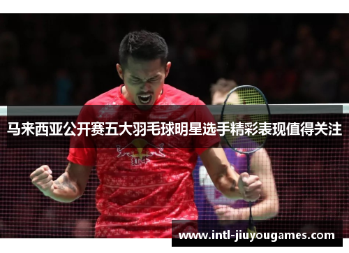 马来西亚公开赛五大羽毛球明星选手精彩表现值得关注