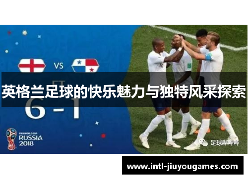 英格兰足球的快乐魅力与独特风采探索