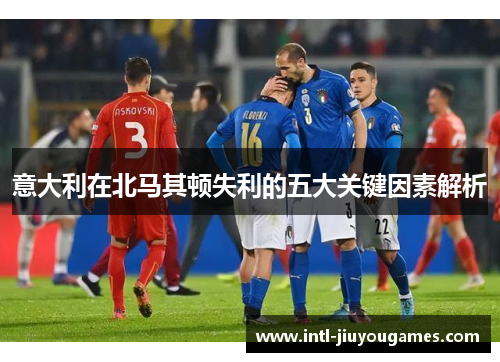 意大利在北马其顿失利的五大关键因素解析