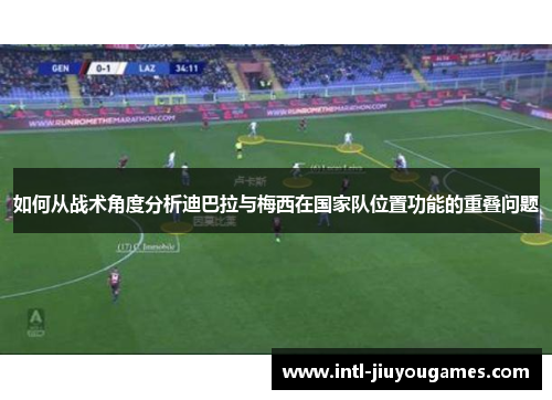 如何从战术角度分析迪巴拉与梅西在国家队位置功能的重叠问题