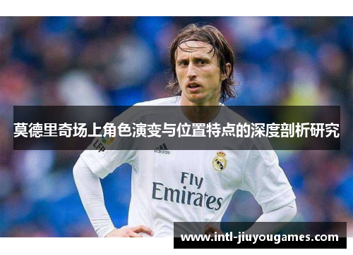 莫德里奇场上角色演变与位置特点的深度剖析研究